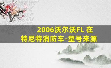 2006沃尔沃FL 在特尼特消防车-型号来源